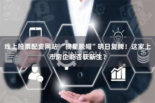 线上股票配资网站 “摘星脱帽”明日复牌！这家上市房企能否获新生？