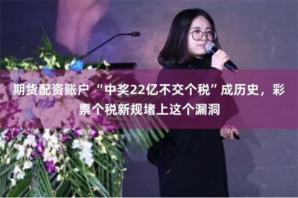 期货配资账户 “中奖22亿不交个税”成历史，彩票个税新规堵上这个漏洞