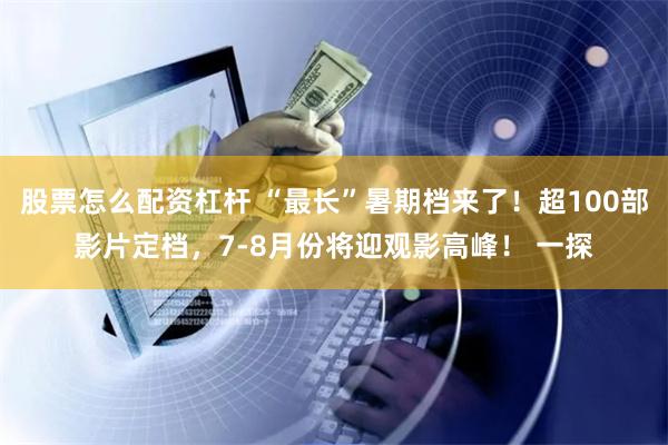 股票怎么配资杠杆 “最长”暑期档来了！超100部影片定档，7-8月份将迎观影高峰！ 一探