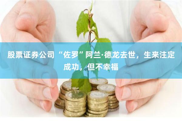 股票证券公司 “佐罗”阿兰·德龙去世，生来注定成功，但不幸福