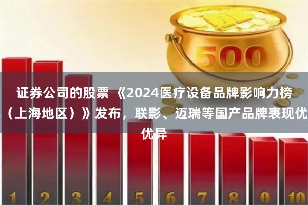 证券公司的股票 《2024医疗设备品牌影响力榜单（上海地区）》发布，联影、迈瑞等国产品牌表现优异