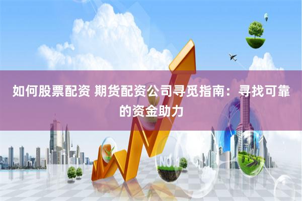 如何股票配资 期货配资公司寻觅指南：寻找可靠的资金助力