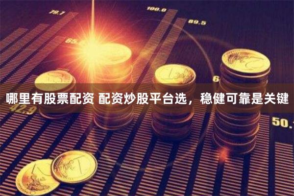 哪里有股票配资 配资炒股平台选，稳健可靠是关键