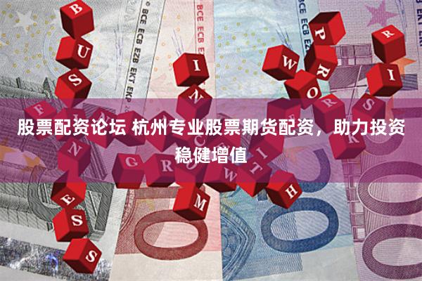 股票配资论坛 杭州专业股票期货配资，助力投资稳健增值