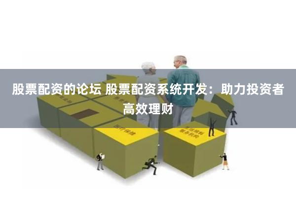 股票配资的论坛 股票配资系统开发：助力投资者高效理财