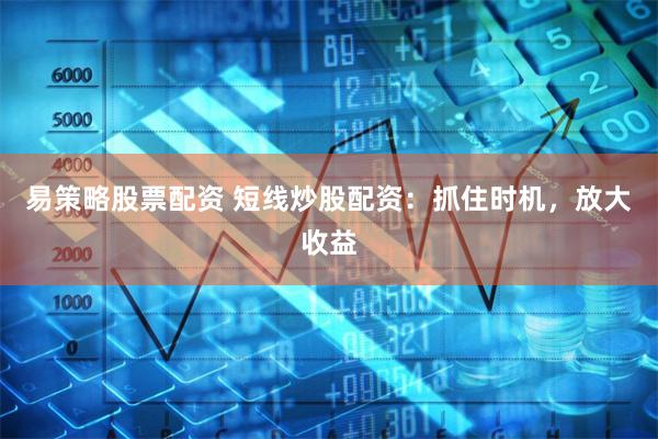 易策略股票配资 短线炒股配资：抓住时机，放大收益
