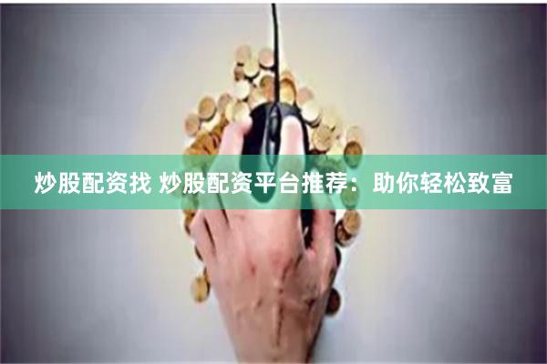 炒股配资找 炒股配资平台推荐：助你轻松致富