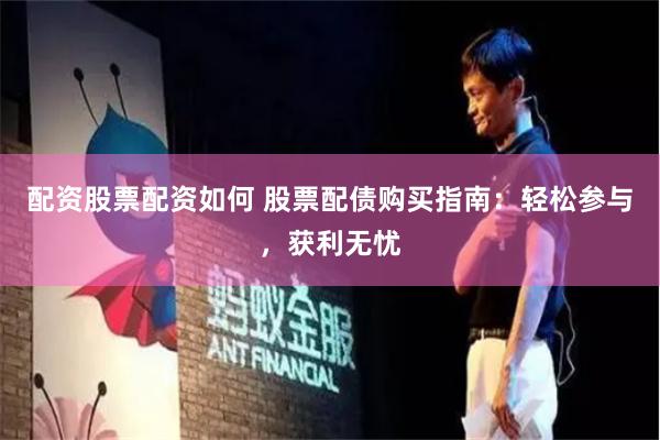配资股票配资如何 股票配债购买指南：轻松参与，获利无忧