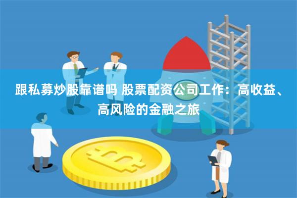 跟私募炒股靠谱吗 股票配资公司工作：高收益、高风险的金融之旅