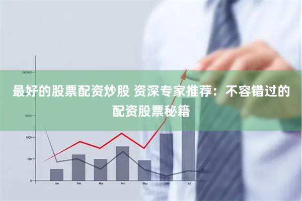 最好的股票配资炒股 资深专家推荐：不容错过的配资股票秘籍