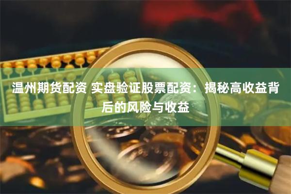 温州期货配资 实盘验证股票配资：揭秘高收益背后的风险与收益