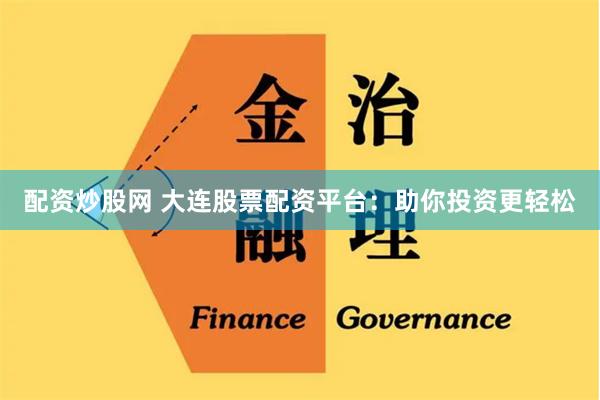 配资炒股网 大连股票配资平台：助你投资更轻松