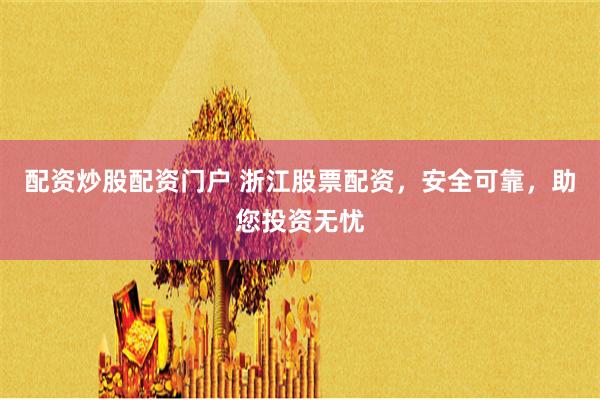 配资炒股配资门户 浙江股票配资，安全可靠，助您投资无忧
