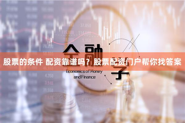 股票的条件 配资靠谱吗？股票配资门户帮你找答案
