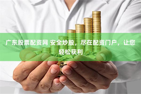 广东股票配资网 安全炒股，尽在配资门户，让您轻松获利
