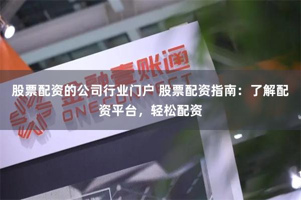 股票配资的公司行业门户 股票配资指南：了解配资平台，轻松配资