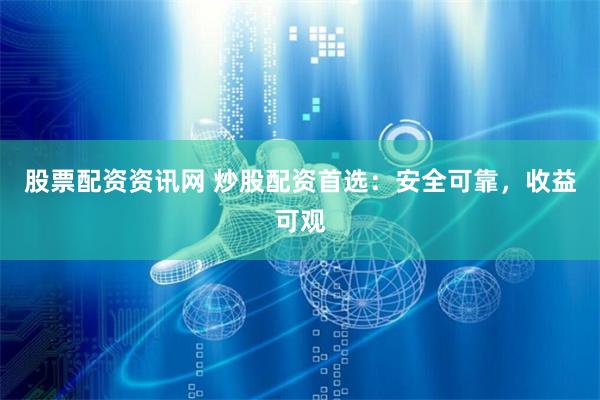 股票配资资讯网 炒股配资首选：安全可靠，收益可观