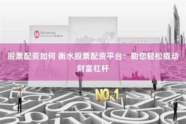 股票配资如何 衡水股票配资平台：助您轻松撬动财富杠杆