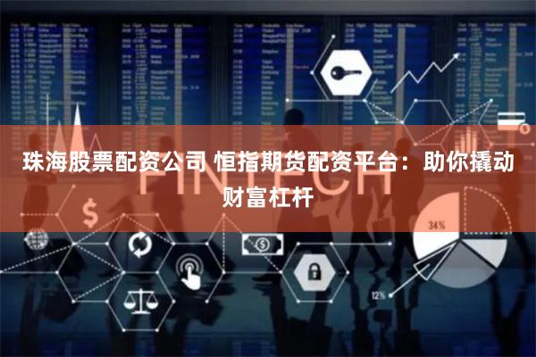 珠海股票配资公司 恒指期货配资平台：助你撬动财富杠杆