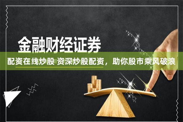 配资在线炒股 资深炒股配资，助你股市乘风破浪