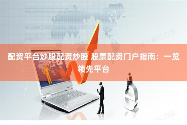 配资平台炒股配资炒股 股票配资门户指南：一览领先平台