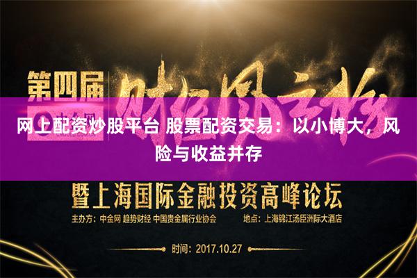 网上配资炒股平台 股票配资交易：以小博大，风险与收益并存