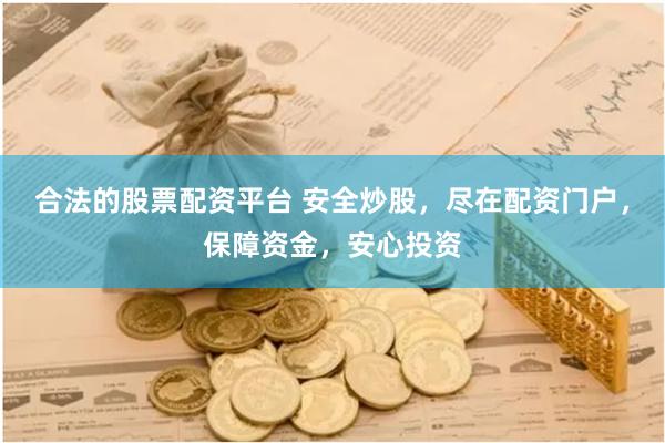 合法的股票配资平台 安全炒股，尽在配资门户，保障资金，安心投资