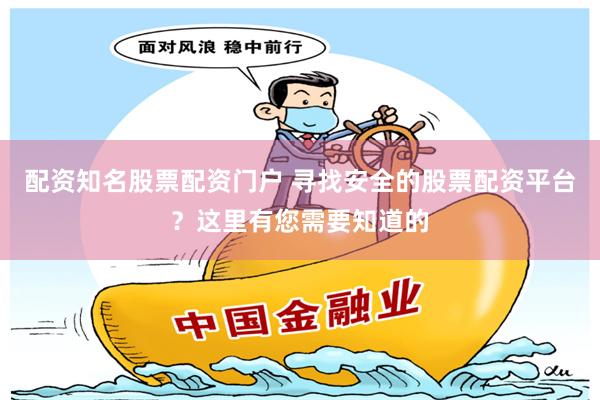 配资知名股票配资门户 寻找安全的股票配资平台？这里有您需要知道的