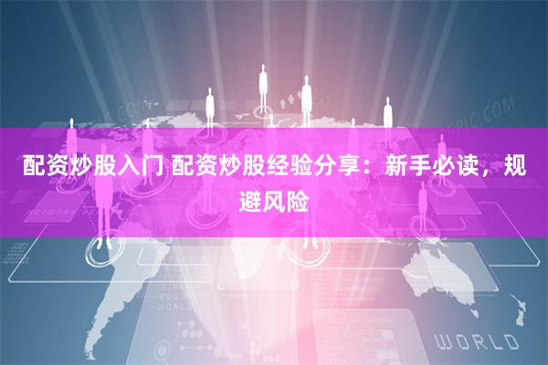 配资炒股入门 配资炒股经验分享：新手必读，规避风险