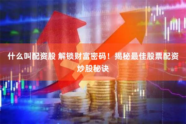 什么叫配资股 解锁财富密码！揭秘最佳股票配资炒股秘诀