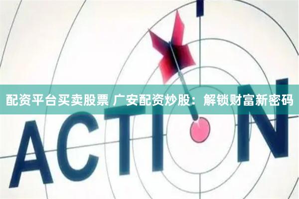 配资平台买卖股票 广安配资炒股：解锁财富新密码