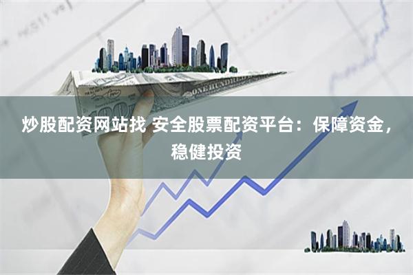 炒股配资网站找 安全股票配资平台：保障资金，稳健投资