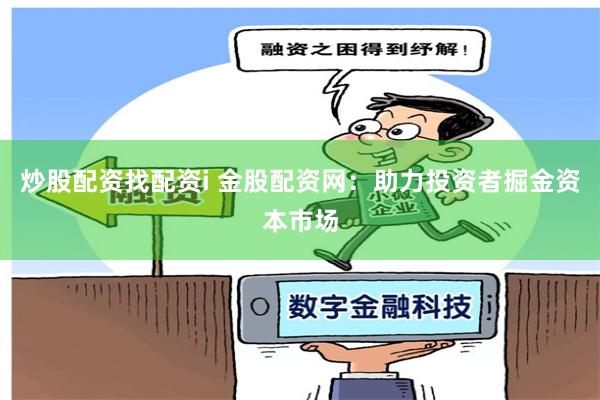 炒股配资找配资i 金股配资网：助力投资者掘金资本市场