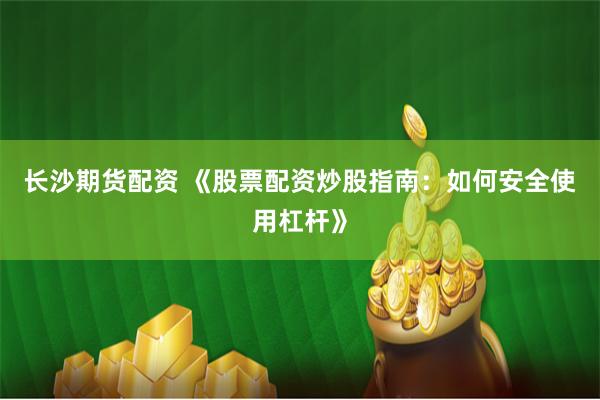 长沙期货配资 《股票配资炒股指南：如何安全使用杠杆》